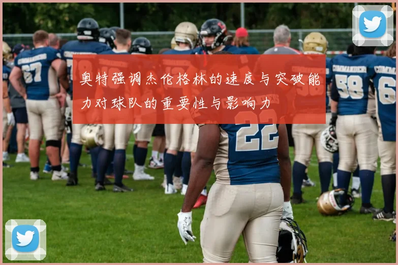 奥特强调杰伦格林的速度与突破能力对球队的重要性与影响力