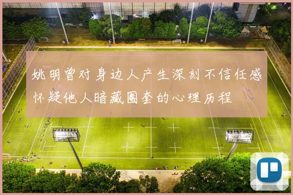 姚明曾对身边人产生深刻不信任感怀疑他人暗藏圈套的心理历程