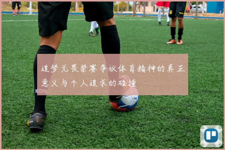 追梦无畏禁赛争议体育精神的真正意义与个人追求的碰撞