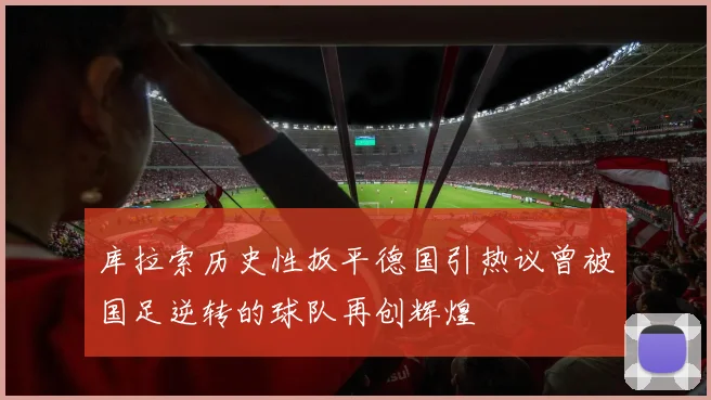 库拉索历史性扳平德国引热议曾被国足逆转的球队再创辉煌