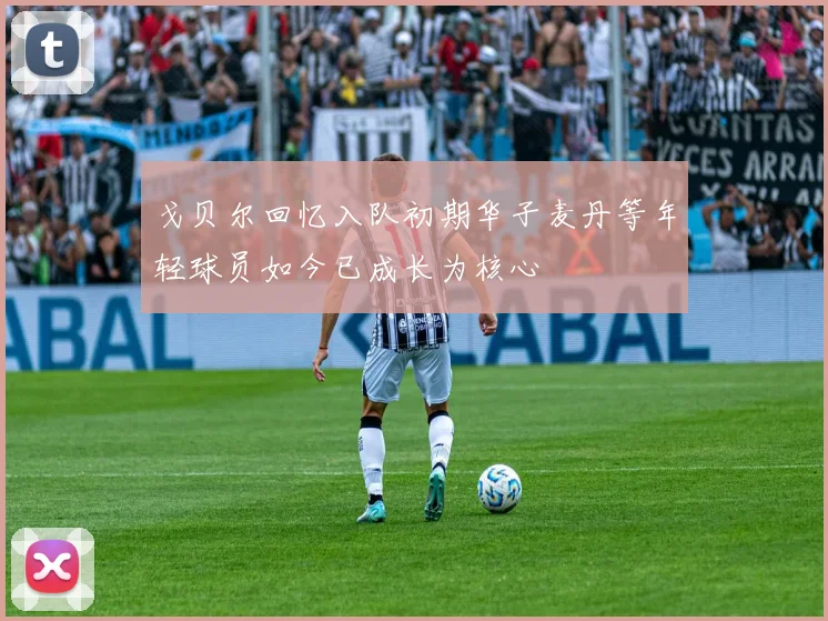 戈贝尔回忆入队初期华子麦丹等年轻球员如今已成长为核心