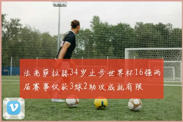 法老萨拉赫34岁止步世界杯16强两届赛事仅获3球2助攻成就有限