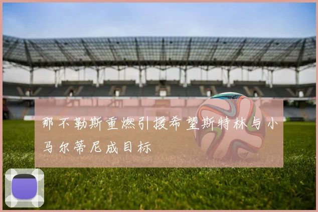 那不勒斯重燃引援希望斯特林与小马尔蒂尼成目标